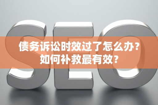 债务诉讼时效过了怎么办？如何补救最有效？