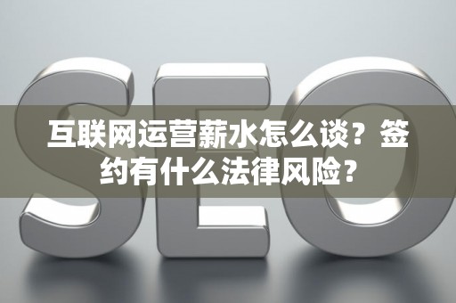 互联网运营薪水怎么谈？签约有什么法律风险？