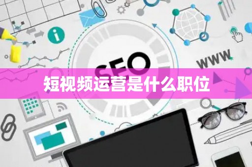 短视频运营是什么职位